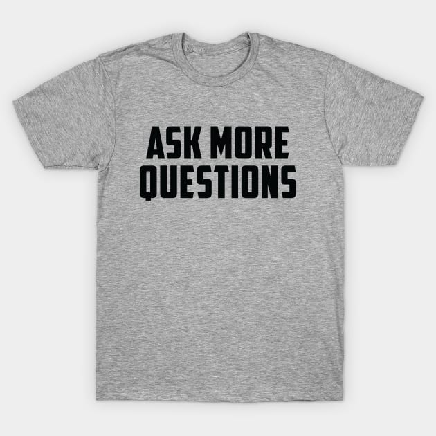 ASK MORE QUESTIONS T-Shirt by luckybengal